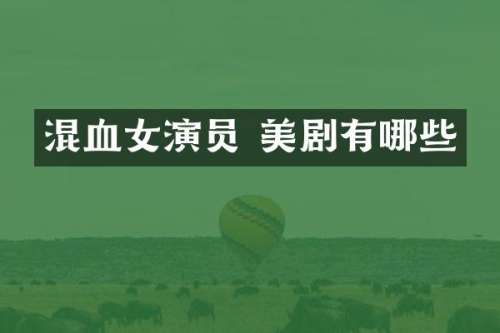 混血女演员 美剧有哪些