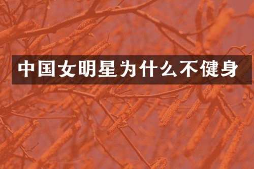 中国女明星为什么不健身