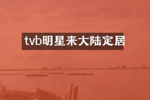 tvb明星来大陆定居