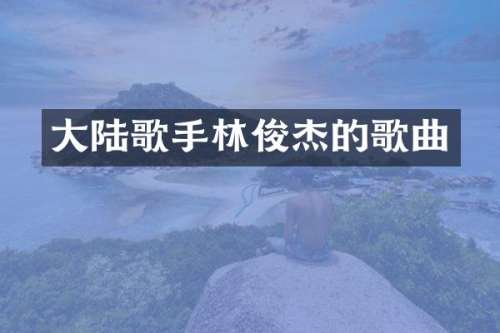 大陆歌手林俊杰的歌曲