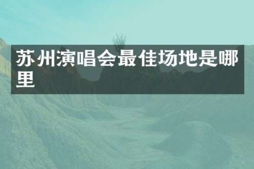 苏州演唱会最佳场地是哪里