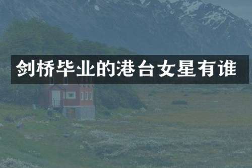 剑桥毕业的港台女星有谁