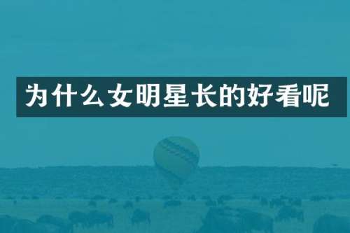 为什么女明星长的好看呢
