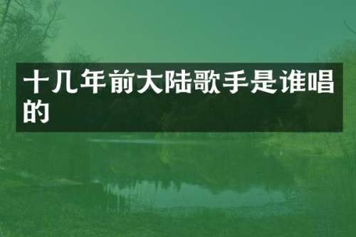 十几年前大陆歌手是谁唱的