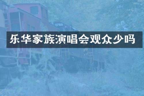乐华家族演唱会观众少吗