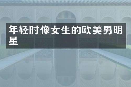 年轻时像女生的欧美男明星