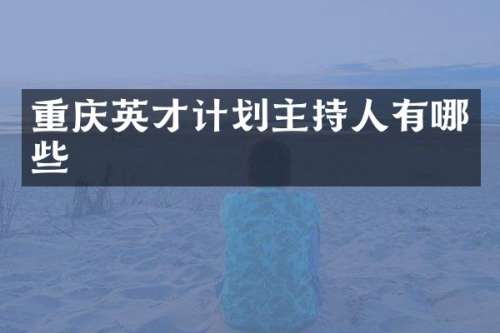 重庆英才计划主持人有哪些
