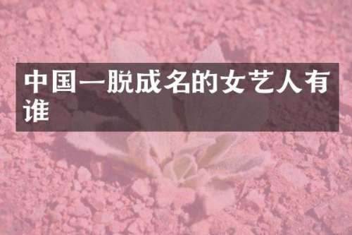 中国一脱成名的女艺人有谁