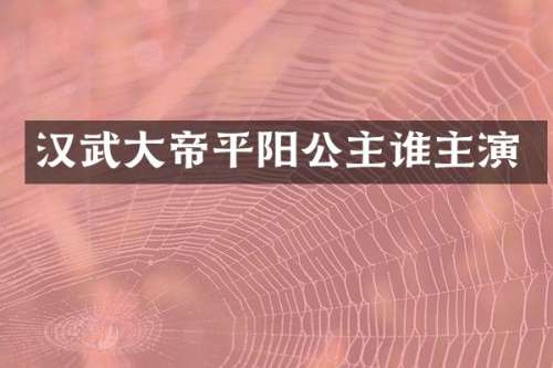 汉武大帝平阳公主谁主演