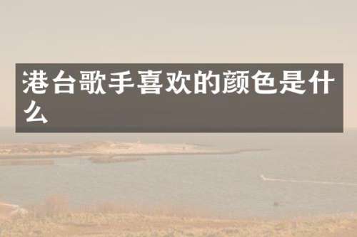 港台歌手喜欢的颜色是什么