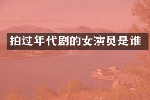 拍过年代剧的女演员是谁