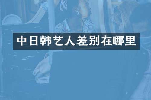 中日韩艺人差别在哪里