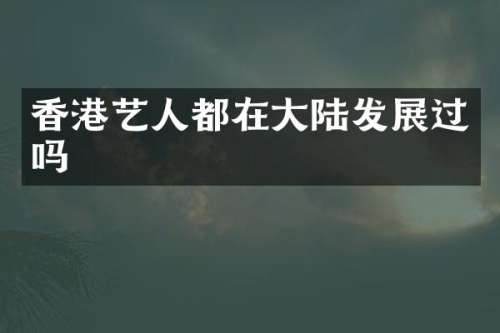 香港艺人都在大陆发展过吗