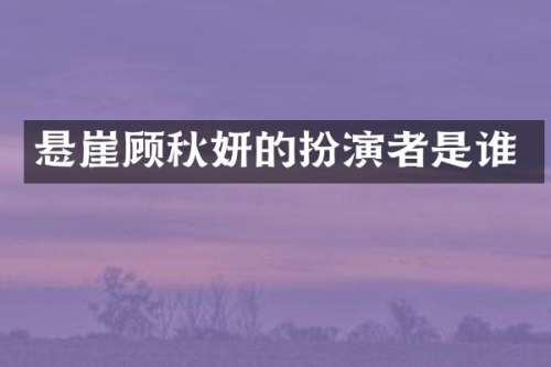悬崖顾秋妍的扮演者是谁
