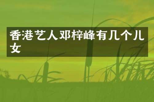 香港艺人邓梓峰有几个儿女