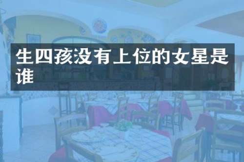 生四孩没有上位的女星是谁