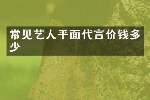 常见艺人平面代言价钱多少