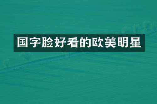 国字脸好看的欧美明星