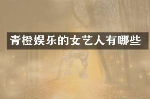 青橙娱乐的女艺人有哪些