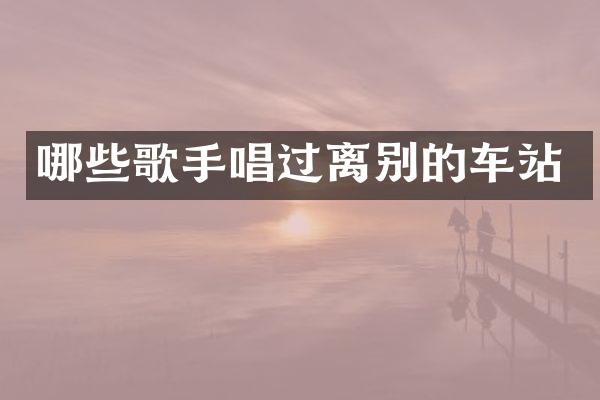 哪些歌手唱过离别的车站