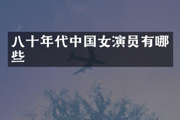八十年代中国女演员有哪些