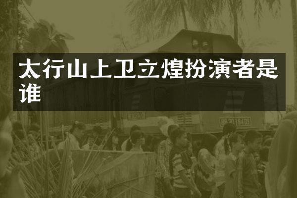 太行山上卫立煌扮演者是谁