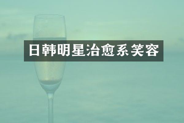 日韩明星治愈系笑容