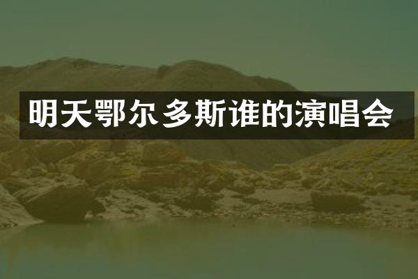明天鄂尔多斯谁的演唱会