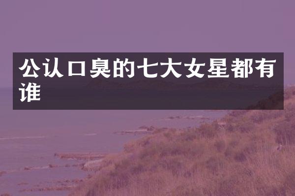 公认口臭的七大女星都有谁