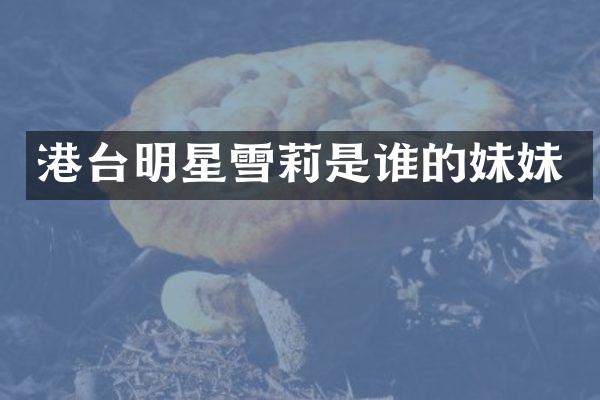 港台明星雪莉是谁的妹妹