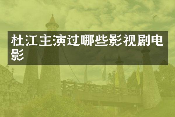 杜江主演过哪些影视剧电影