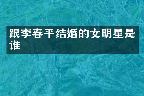 跟李春平结婚的女明星是谁