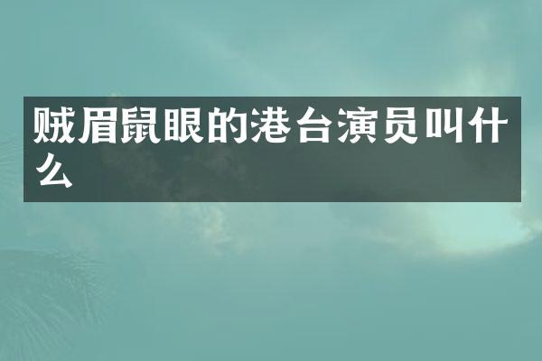 贼眉鼠眼的港台演员叫什么