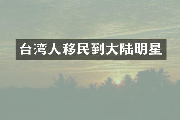台湾人移民到大陆明星