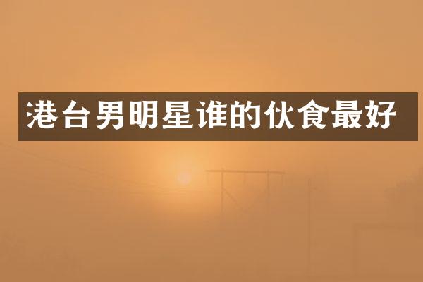 港台男明星谁的伙食最好