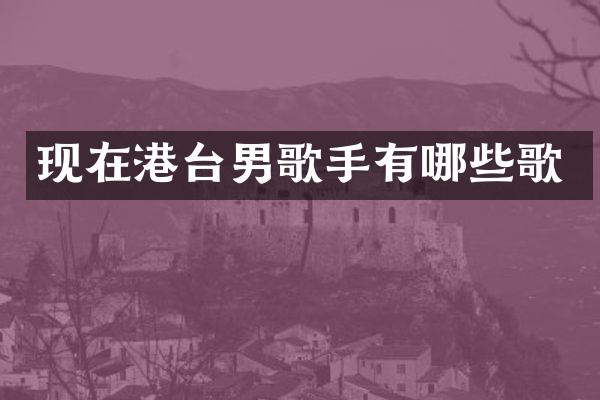 现在港台男歌手有哪些歌
