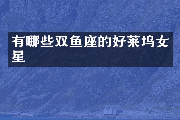 有哪些双鱼座的好莱坞女星