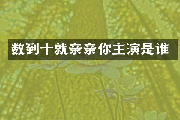 数到十就亲亲你主演是谁