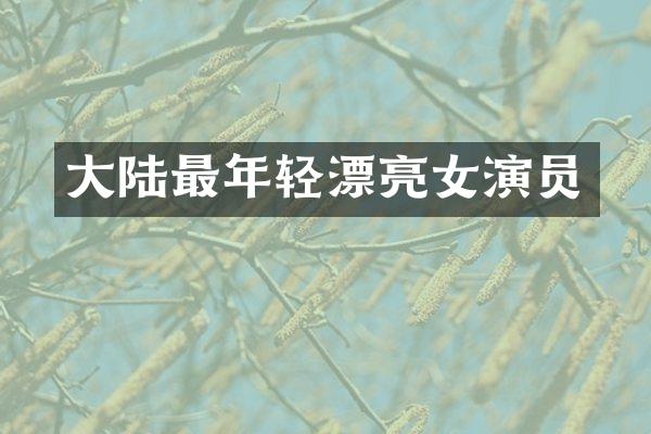 大陆最年轻漂亮女演员
