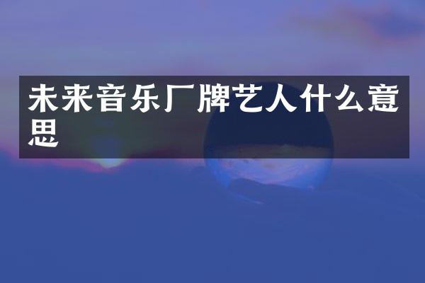 未来音乐厂牌艺人什么意思