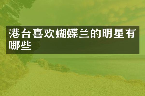 港台喜欢蝴蝶兰的明星有哪些