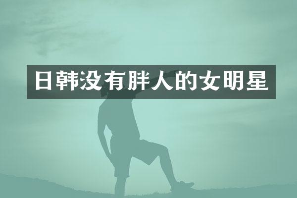 日韩没有胖人的女明星