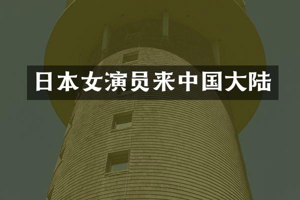 日本女演员来中国大陆