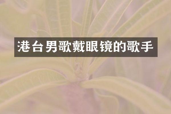 港台男歌戴眼镜的歌手