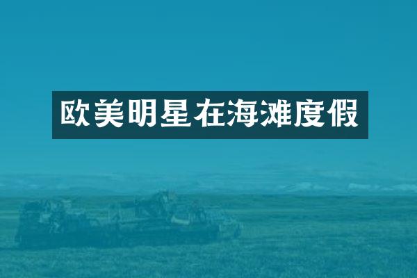 欧美明星在海滩度假