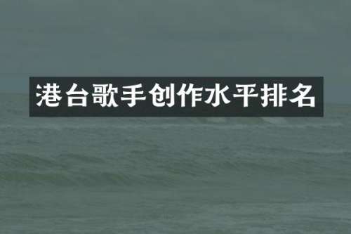 港台歌手创作水平排名