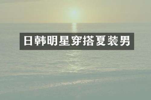 日韩明星穿搭夏装男