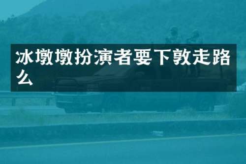 冰墩墩扮演者要下敦走路么