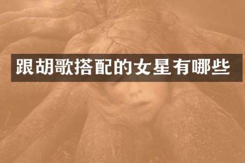 跟胡歌搭配的女星有哪些
