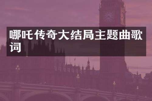 哪吒传奇大结局主题曲歌词
